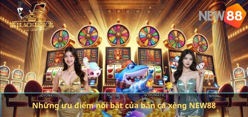 Bắn Cá Xèng NEW88 – Trò Chơi Săn Cá Đổi Thưởng Đầy Kịch Tính Những ưu điểm nổi bật của bắn cá xèng NEW88